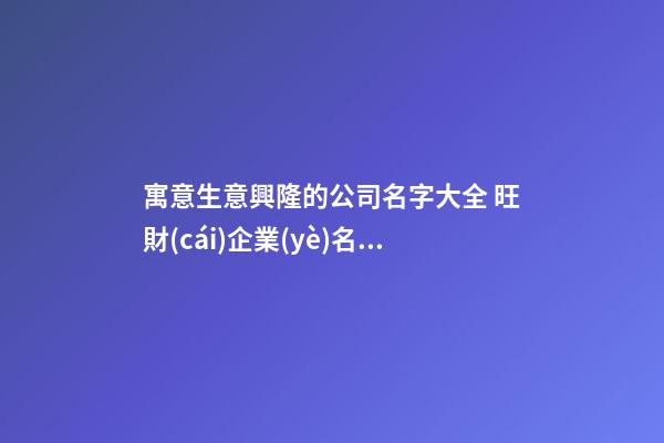 寓意生意興隆的公司名字大全 旺財(cái)企業(yè)名稱,起名之家